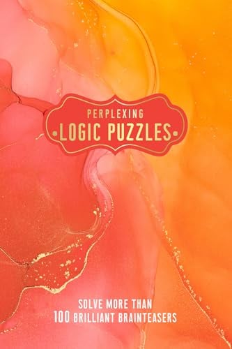 Perplexing Logic Puzzles: Solve More Than 100 Brilliant Brainteasers