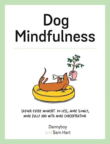 Dog Mindfulness: Savour Every Moment. Do Less, More Slowly, More Fully and With More Concentration