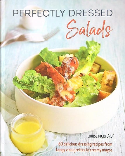 Perfectly Dressed Salads: 60 Delicious Dressing Recipes from Tangy Vinaigrettes to Creamy Mayos