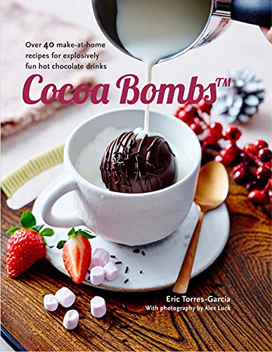 Cocoa Bombs: Over 40 Make-at-Home Recipes for Explosively Fun Hot Chocolate Drinks