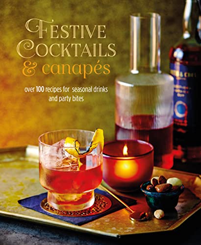 Festive Cocktails & Canapes: Over 100 Recipes for Seasonal Drinks and Party Bites