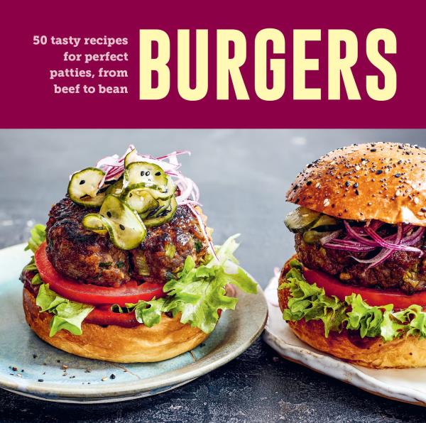 Burgers: 60 Tasty Recipes for Perfect Patties, From Beef to Bean
