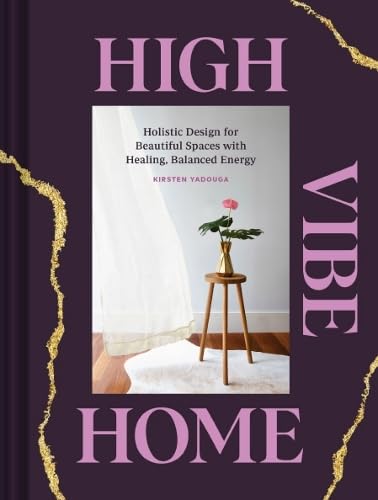 High Vibe Home: Holistic Design for Beautiful Spaces With Healing, Balanced Energy