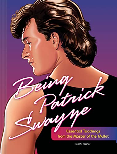 Being Patrick Swayze: Essential Teachings From the Master of the Mullet