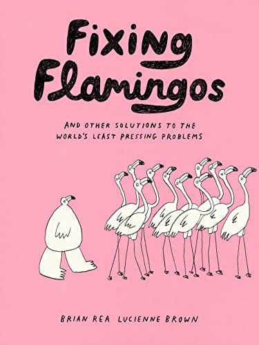 Fixing Flamingos and Other Solutions to the World's Least Pressing Problems