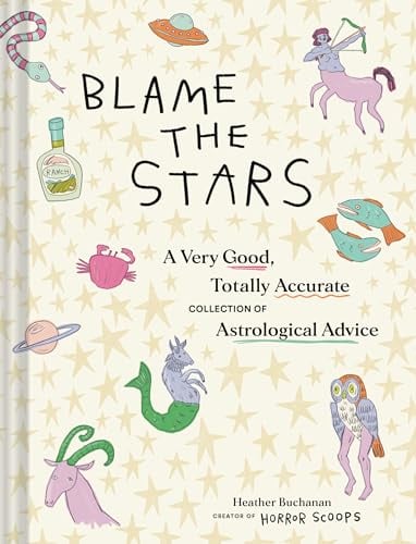 Blame the Stars: A Very Good, Totally Accurate Collection of Astrological Advice