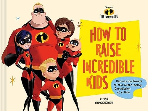 How to Raise Incredible Kids: Harness the Powers of Your Super Family, One Mission at a Time (The Incredibles)