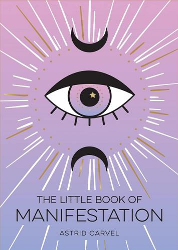 The Little Book of Manifestation: A Beginner’s Guide To Manifesting Your Dreams And Desires
