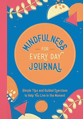 Mindfulness for Every Day Journal: Simple Tips and Guided Exercises to Help You Live in the Moment