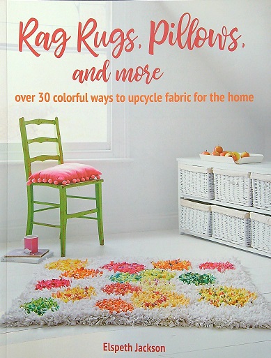 Rag Rugs, Pillows, and More: Over 30 Coloful Ways to Upcycle Fabric for the Home