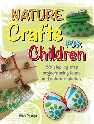 Nature Crafts for Children: 35 Step-By-Step Projects Using Found and Natural Materials