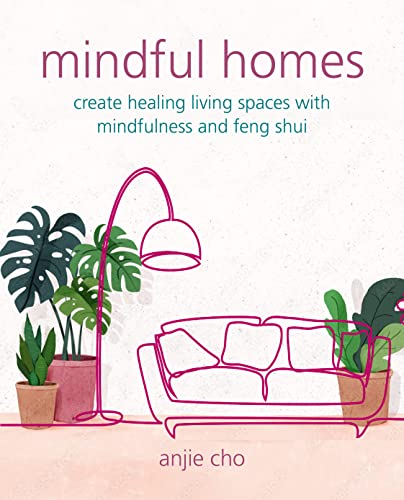 Mindful Homes: Create Healing Living Spaces With Mindfulness and Feng Shui