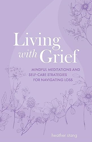 Living With Grief: Mindful Meditations and Self-Care Strategies for Navigating Loss