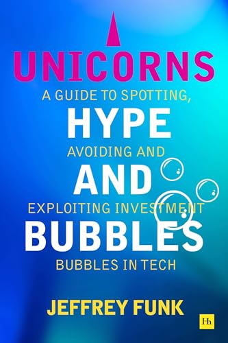 Unicorns, Hype, and Bubbles: A Guide to Spotting, Avoiding and Exploiting Investment Bubbles In Tech