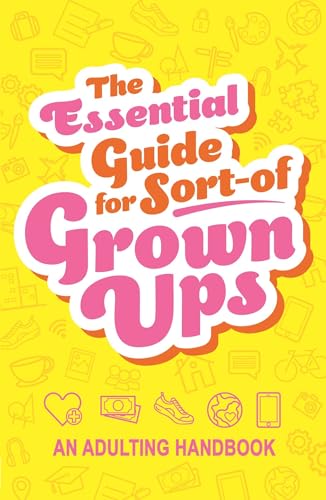 The Essential Guide for Sort-of Grown Ups: An Adulting Handbook