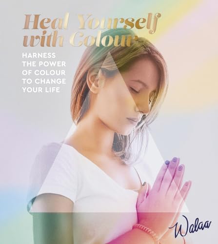Heal Yourself With Color: Harness the Power of Colour to Change Your Life