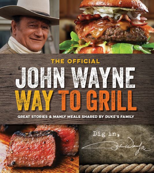 The John Wayne Way to Grill: Great Stories and Manly Meals Shared by Duke's Family
