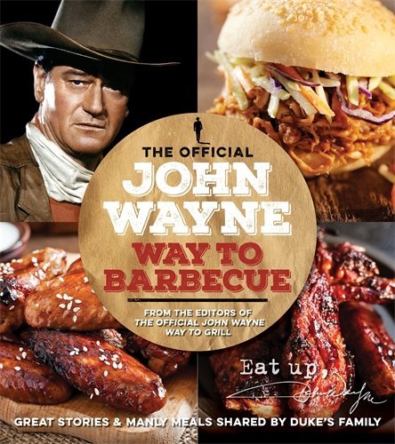 The Official  John Wayne Way To Barbecue: Great Stories & Manly Meals Shared by Duke's Family