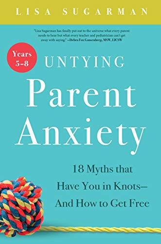 Untying Parent Anxiety (Years 5-8): 18 Myths that Have You in Knots - And How to Get Free