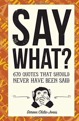 Say What?: 670 Quotes That Should Never Have Been Said