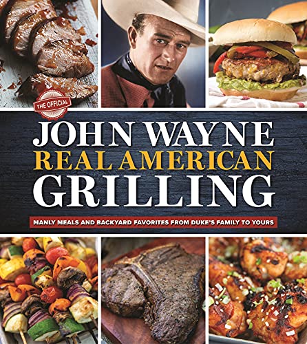 The Official John Wayne Real American Grilling: Manly Meals and Backyard Favorite's From Duke's Family to Yours