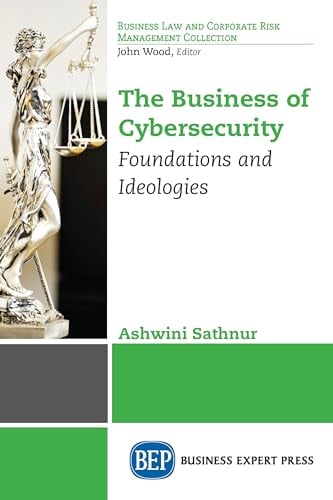 The Business of Cybersecurity: Foundations and Ideologies (Business Law and Corporate Risk Management Collection)