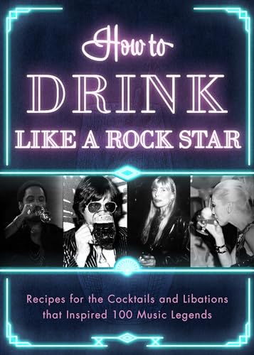 How to Drink Like a Rock Star: Recipes for the Cocktails and Libations That Inspired 100 Music Legends