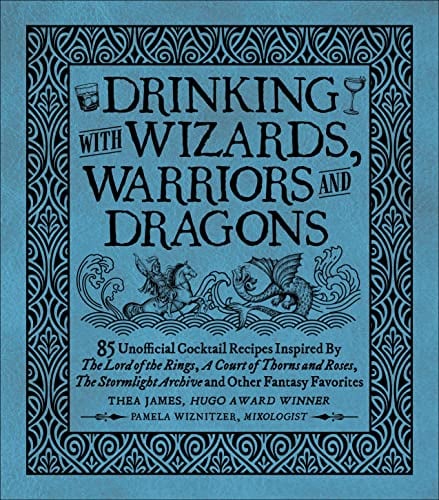Drinking With Wizards, Warriors and Dragons: 85 Unofficial Drink Recipes Inspired by The Lord of the Rings, and Other Fantasy Favorites