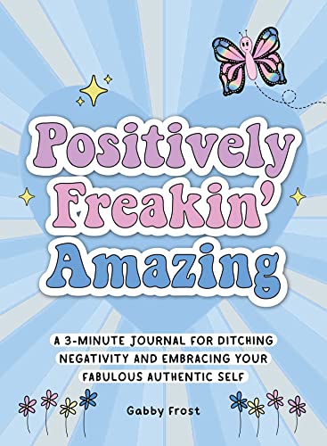 Positively Freakin' Amazing: A 3-Minute Journal for Ditching Negativity and Embracing Your Fabulous Authentic Self