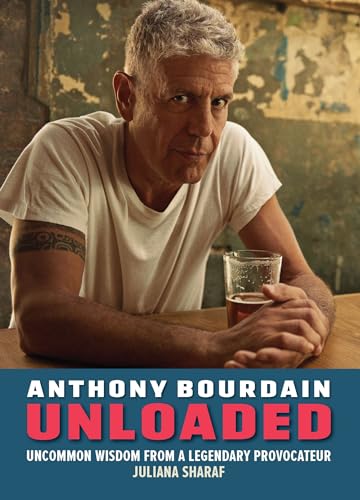 Anthony Bourdain Unloaded: Uncommon Wisdom of a Legendary Proocateur