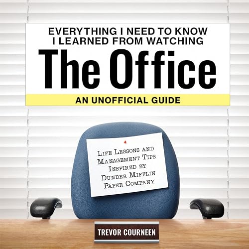 Everything I Need to Know I Learned From Watching The Office: An Unofficial Guide