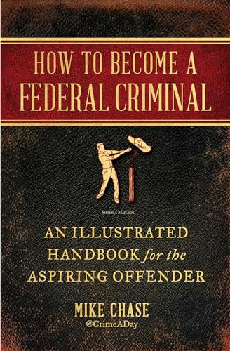 How to Become a Federal Criminal: An Illustrated Handbook for the Aspiring Offender