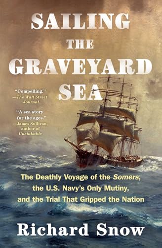 Sailing the Graveyard Sea: The Deathly Voyage of the Somers, the U.S. Navy's Only Mutiny, and the Trial That Gripped the Nation