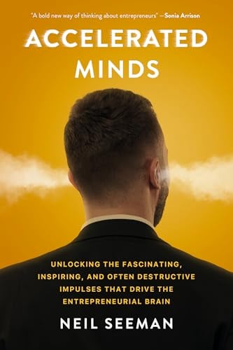 Accelerated Minds: Unlocking the Fascinating, Inspiring, and Often Destructive Impulses That Drive the Entrepreneurial Brain