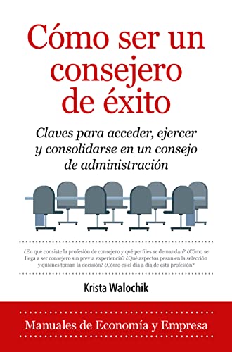 Como Ser Un Consejero De Exito: Claves Para Acceder, Ejercer Y Consolidarse En Un Consejo De Administracion (Manuales De Economia Y Empresa)