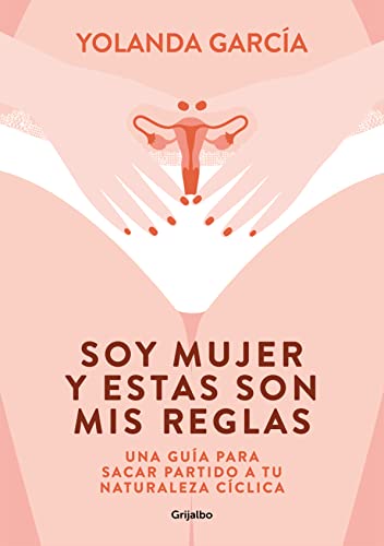 Soy Mujer Y Estas Son Mis Reglas: Una Guia Para Sacar Partido A Tu Naturaleza Ciclica
