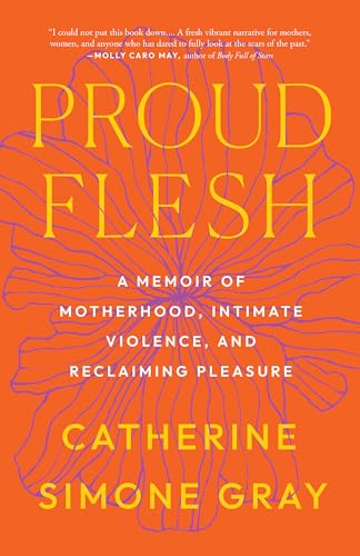 Proud Flesh: A Memoir of Motherhood, Intimate Violence, and Reclaiming Pleasure